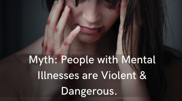 Myth : People with Mental Illness are violent- this is a stigma created by the society. In fact, many individuals with mental illnesses are normal and live a normal life just like others